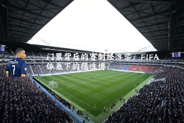 门票背后的赛制经济学:FIFA体系下的隐性博弈