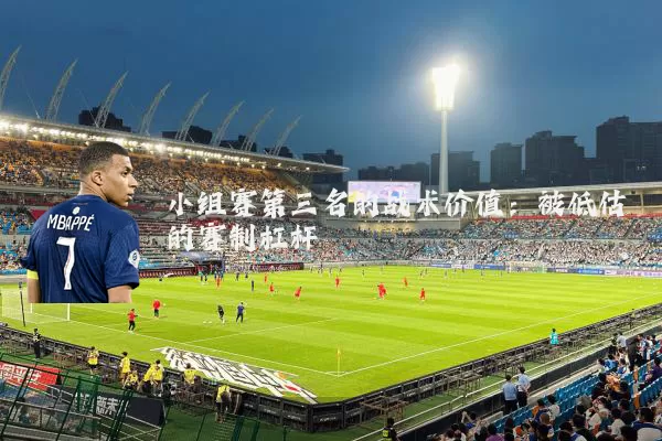 小组赛第三名的战术价值:被低估的赛制杠杆