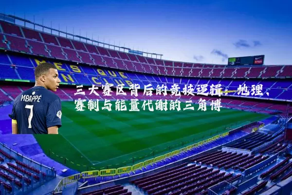 三大赛区背后的竞技逻辑：地理、赛制与能量代谢的三角博弈