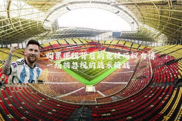 购票逻辑背后的竞技场权力博弈：一场被忽视的战术暗战
