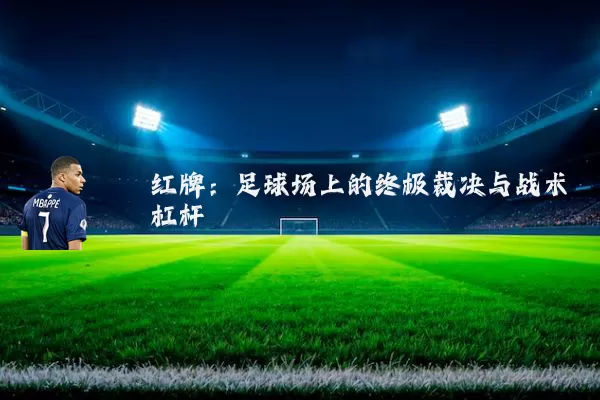 红牌：足球场上的终极裁决与战术杠杆