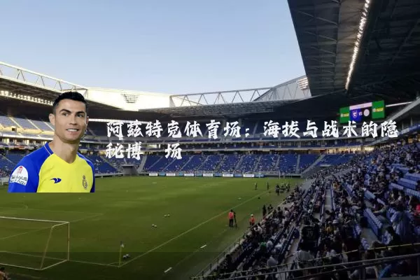 阿兹特克体育场：海拔与战术的隐秘博弈场