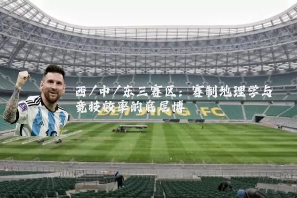 西/中/东三赛区:赛制地理学与竞技效率的底层博弈