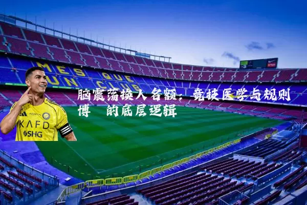 脑震荡换人名额:竞技医学与规则博弈的底层逻辑