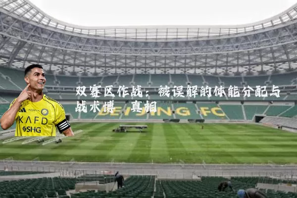 双赛区作战:被误解的体能分配与战术博弈真相