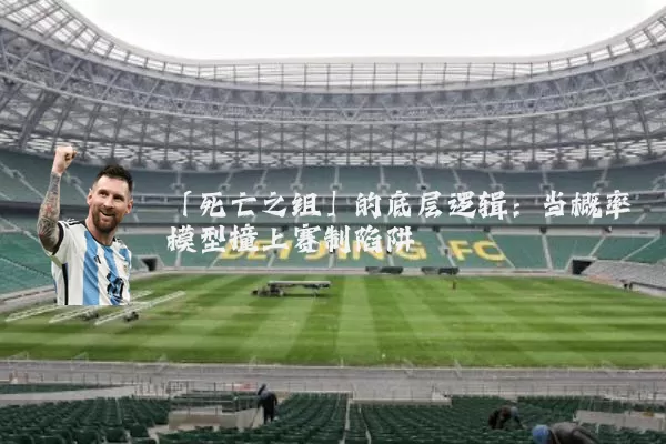 「死亡之组」的底层逻辑：当概率模型撞上赛制陷阱