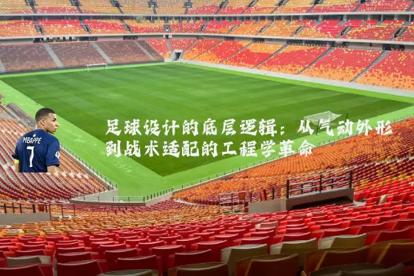 足球设计的底层逻辑:从气动外形到战术适配的工程学革命